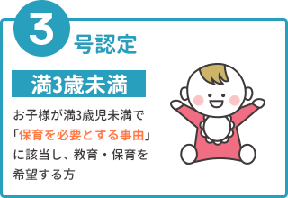 3号認定 満3歳未満 お子様が満3歳児未満でお子様が満3歳児未満で「保育を必要とする事由」に該当し、教育・保育を希望する方